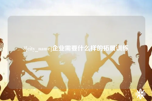 上海企业需要什么样的拓展训练
