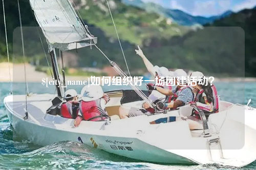 上海如何组织好一场团建活动？