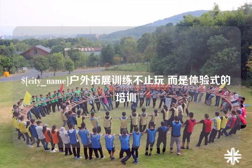 上海户外拓展训练不止玩 而是体验式的培训