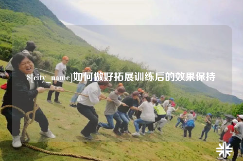 上海如何做好拓展训练后的效果保持